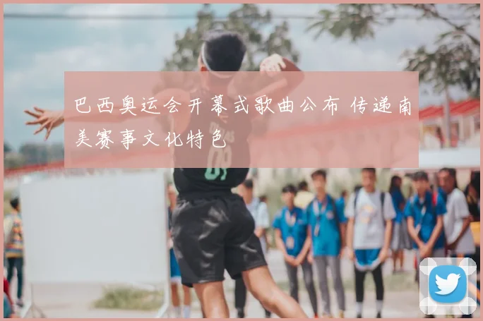 巴西奥运会开幕式歌曲公布 传递南美赛事文化特色