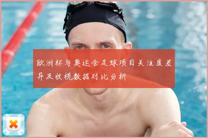 欧洲杯与奥运会足球项目关注度差异及收视数据对比分析