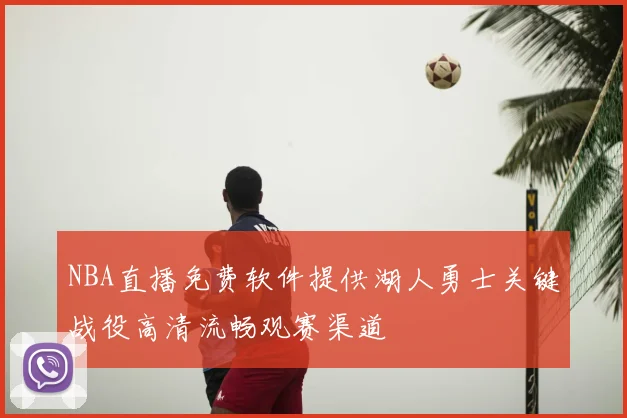 NBA直播免费软件提供湖人勇士关键战役高清流畅观赛渠道