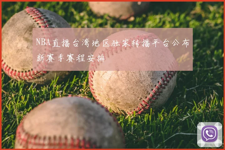 NBA直播台湾地区独家转播平台公布新赛季赛程安排