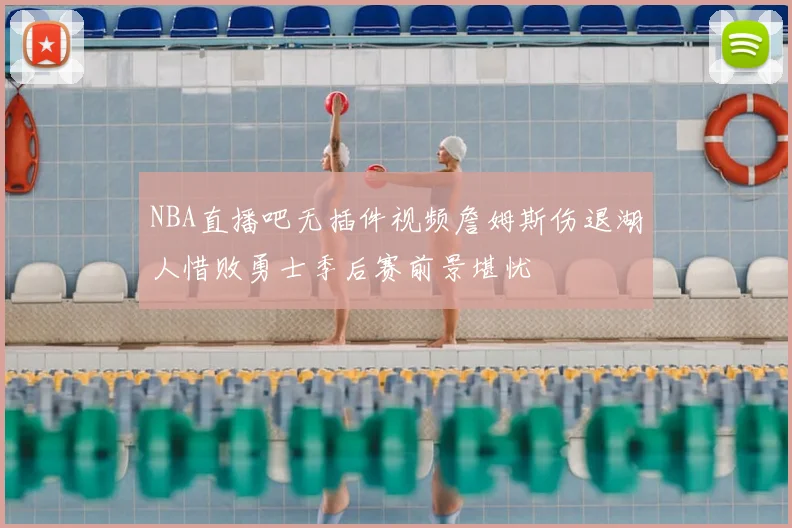 NBA直播吧无插件视频詹姆斯伤退湖人惜败勇士季后赛前景堪忧