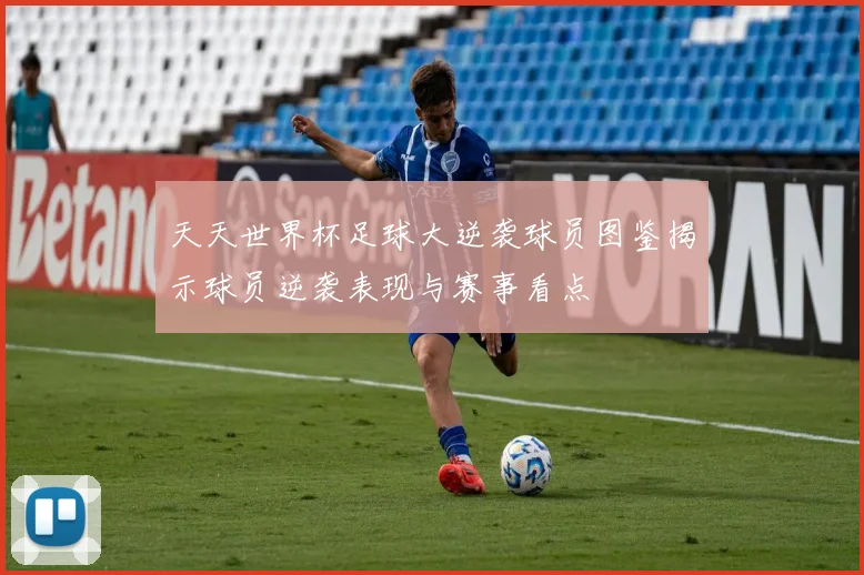 天天世界杯足球大逆袭球员图鉴揭示球员逆袭表现与赛事看点