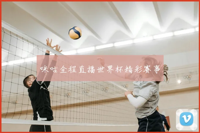 咪咕全程直播世界杯精彩赛事