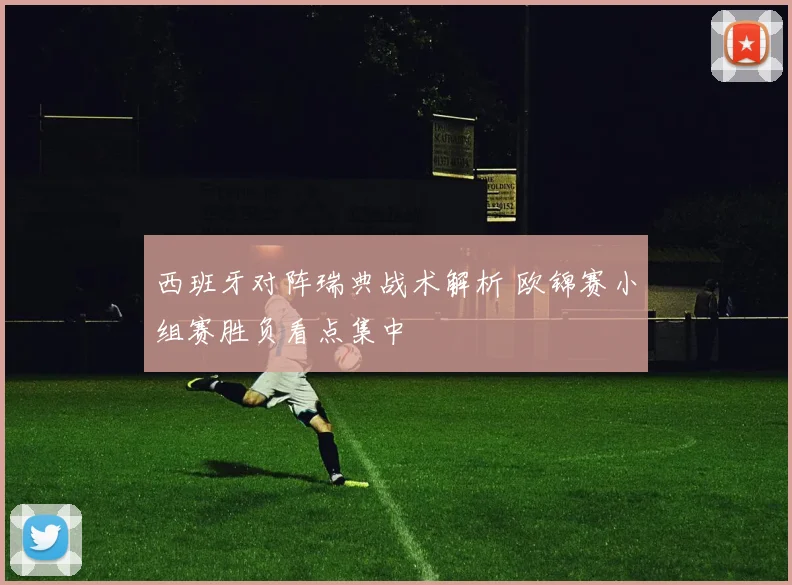 西班牙对阵瑞典战术解析 欧锦赛小组赛胜负看点集中