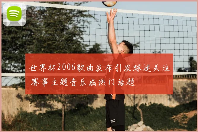 世界杯2006歌曲发布引发球迷关注 赛事主题音乐成热门话题