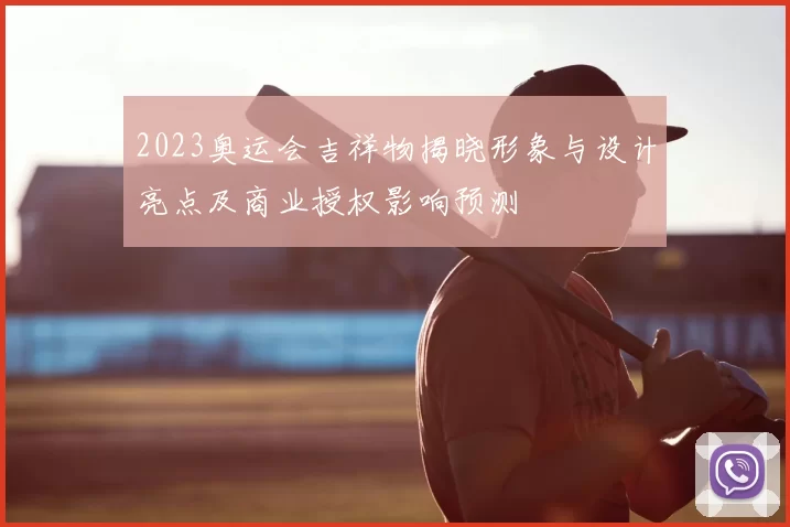 2023奥运会吉祥物揭晓形象与设计亮点及商业授权影响预测