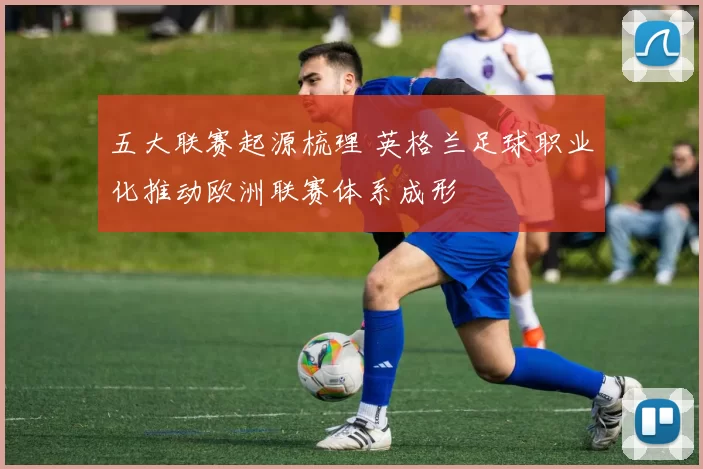 五大联赛起源梳理 英格兰足球职业化推动欧洲联赛体系成形