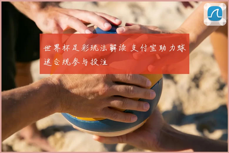 世界杯足彩玩法解读 支付宝助力球迷合规参与投注