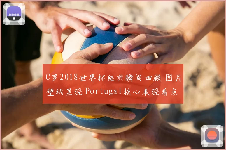 C罗2018世界杯经典瞬间回顾 图片壁纸呈现 Portugal核心表现看点