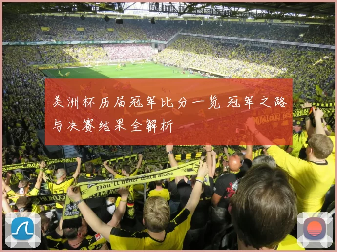 美洲杯历届冠军比分一览 冠军之路与决赛结果全解析