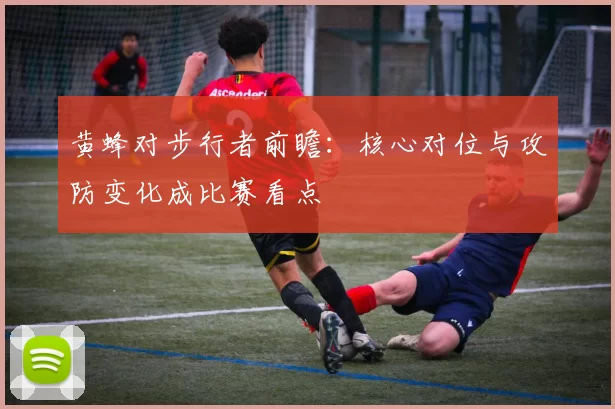 黄蜂对步行者前瞻：核心对位与攻防变化成比赛看点