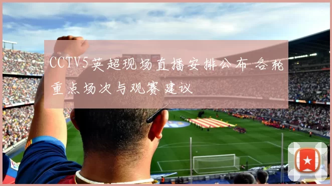 CCTV5英超现场直播安排公布 各轮重点场次与观赛建议