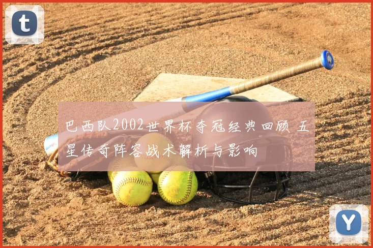 巴西队2002世界杯夺冠经典回顾 五星传奇阵容战术解析与影响