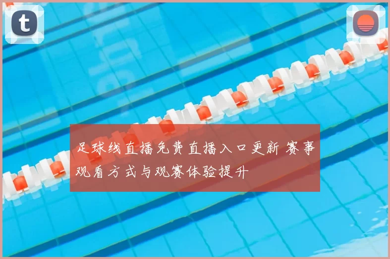 足球线直播免费直播入口更新 赛事观看方式与观赛体验提升