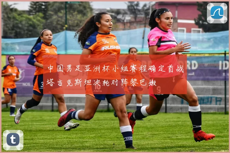中国男足亚洲杯小组赛程确定首战塔吉克斯坦次轮对阵黎巴嫩