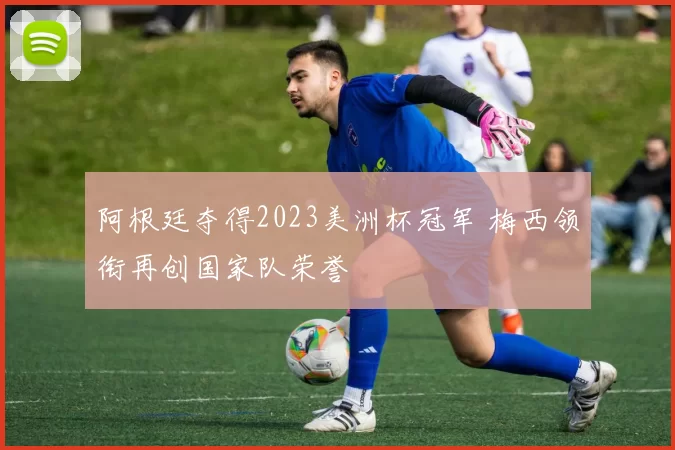 阿根廷夺得2023美洲杯冠军 梅西领衔再创国家队荣誉