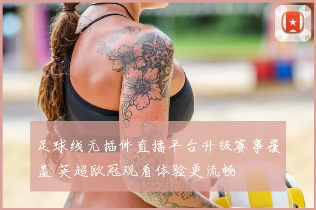 足球线无插件直播平台升级赛事覆盖 英超欧冠观看体验更流畅