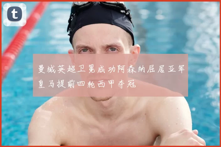 曼城英超卫冕成功阿森纳屈居亚军皇马提前四轮西甲夺冠