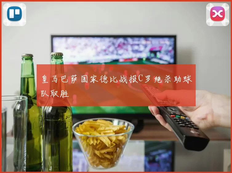皇马巴萨国家德比战报C罗绝杀助球队取胜