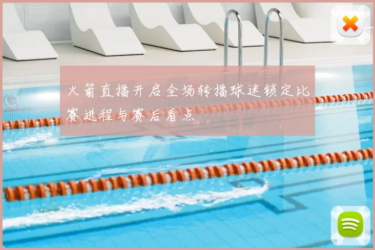 火箭直播开启全场转播球迷锁定比赛进程与赛后看点