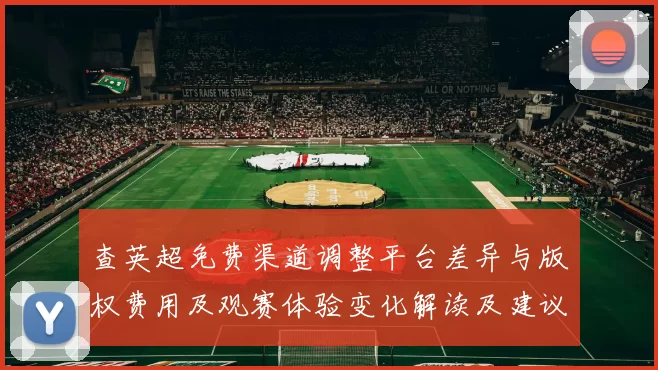 查英超免费渠道调整平台差异与版权费用及观赛体验变化解读及建议