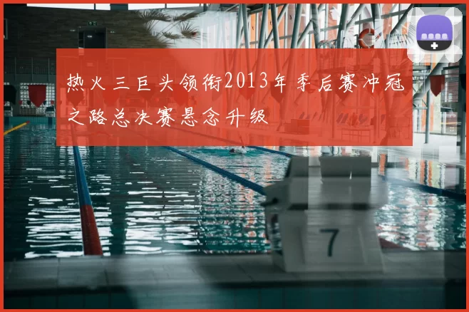 热火三巨头领衔2013年季后赛冲冠之路总决赛悬念升级