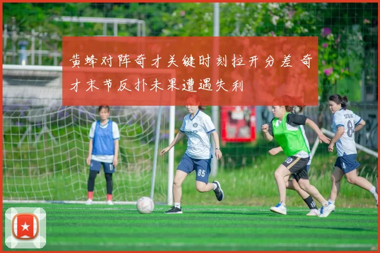 黄蜂对阵奇才关键时刻拉开分差 奇才末节反扑未果遭遇失利
