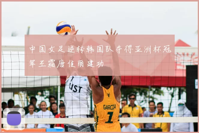 中国女足逆转韩国队夺得亚洲杯冠军王霜唐佳丽建功