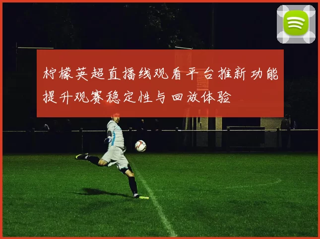 柠檬英超直播线观看平台推新功能提升观赛稳定性与回放体验