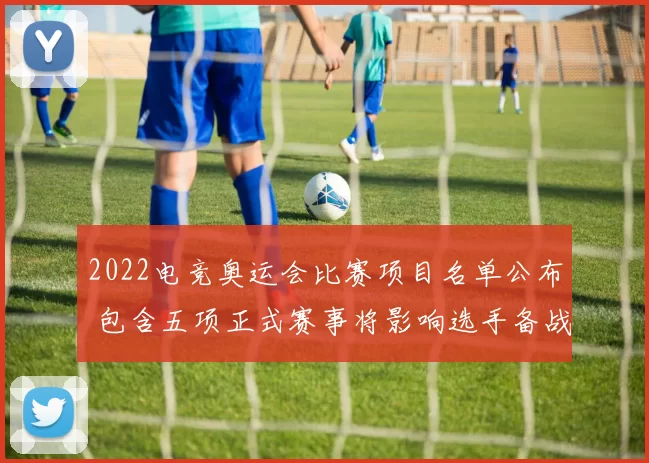 2022电竞奥运会比赛项目名单公布 包含五项正式赛事将影响选手备战