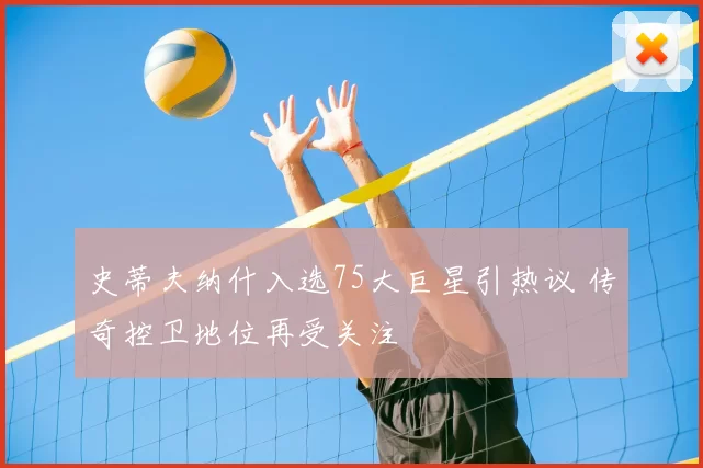 史蒂夫纳什入选75大巨星引热议 传奇控卫地位再受关注