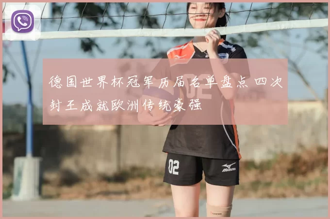 德国世界杯冠军历届名单盘点 四次封王成就欧洲传统豪强