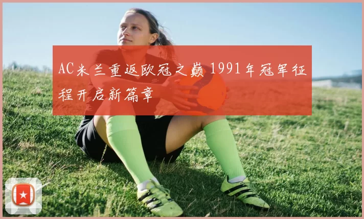 AC米兰重返欧冠之巅 1991年冠军征程开启新篇章