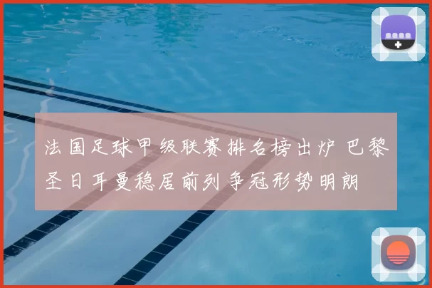 法国足球甲级联赛排名榜出炉 巴黎圣日耳曼稳居前列争冠形势明朗